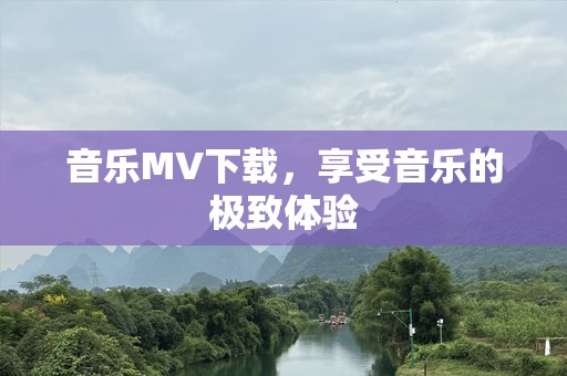 音乐MV下载，享受音乐的极致体验