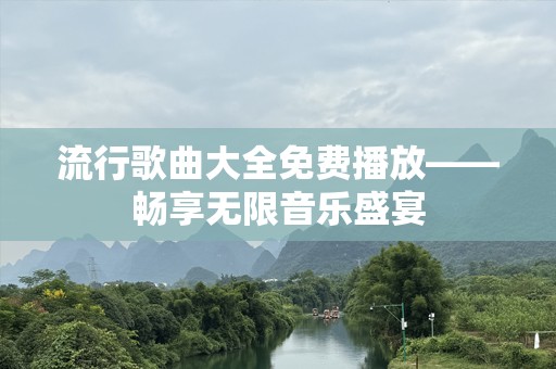 流行歌曲大全免费播放——畅享无限音乐盛宴