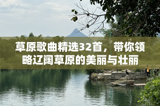 草原歌曲精选32首，带你领略辽阔草原的美丽与壮丽