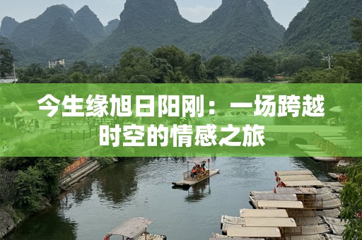 今生缘旭日阳刚：一场跨越时空的情感之旅