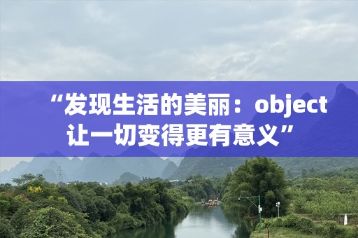 “发现生活的美丽：object让一切变得更有意义”