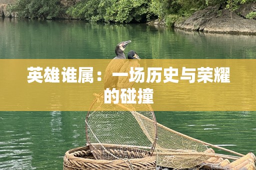 英雄谁属：一场历史与荣耀的碰撞