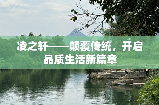 凌之轩——颠覆传统，开启品质生活新篇章