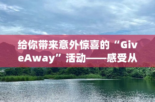 给你带来意外惊喜的“GiveAway”活动——感受从未有过的实惠与喜悦