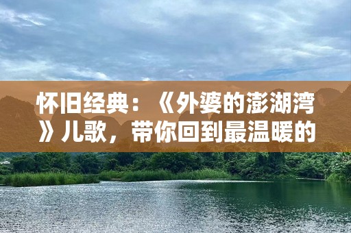怀旧经典：《外婆的澎湖湾》儿歌，带你回到最温暖的童年时光
