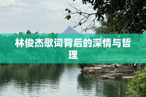 林俊杰歌词背后的深情与哲理