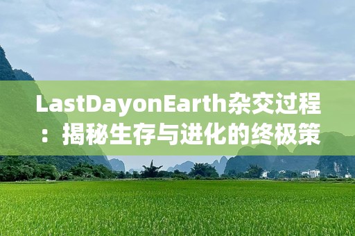 LastDayonEarth杂交过程：揭秘生存与进化的终极策略