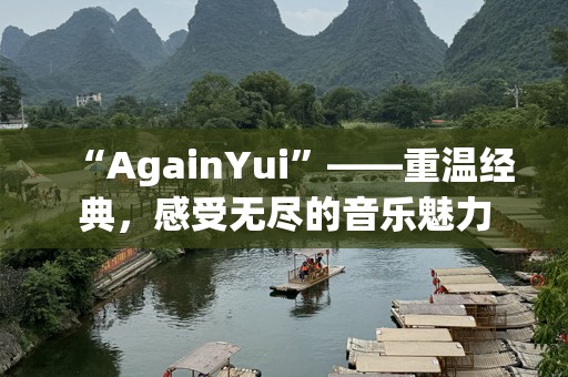 “AgainYui”——重温经典，感受无尽的音乐魅力