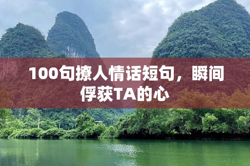 100句撩人情话短句，瞬间俘获TA的心