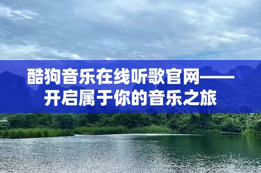 酷狗音乐在线听歌官网——开启属于你的音乐之旅