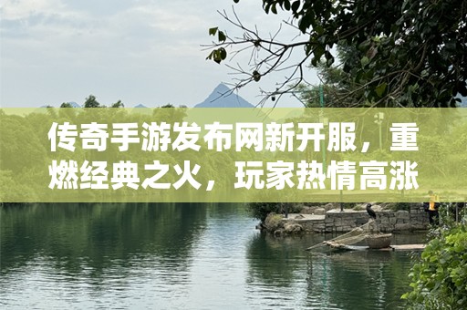 传奇手游发布网新开服，重燃经典之火，玩家热情高涨