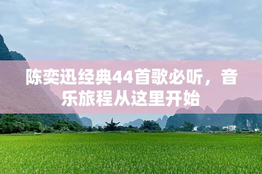 陈奕迅经典44首歌必听，音乐旅程从这里开始