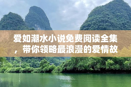 爱如潮水小说免费阅读全集，带你领略最浪漫的爱情故事