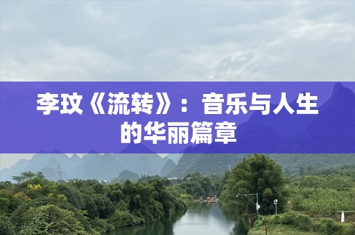 李玟《流转》：音乐与人生的华丽篇章