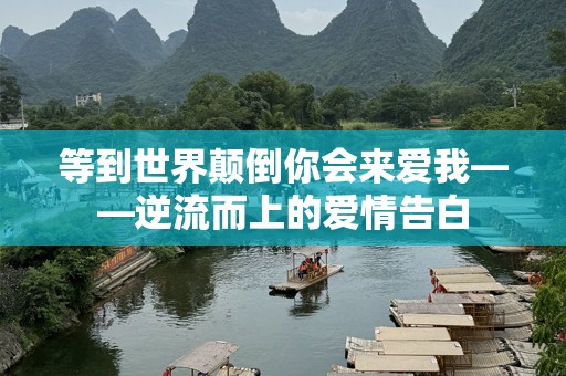 等到世界颠倒你会来爱我——逆流而上的爱情告白