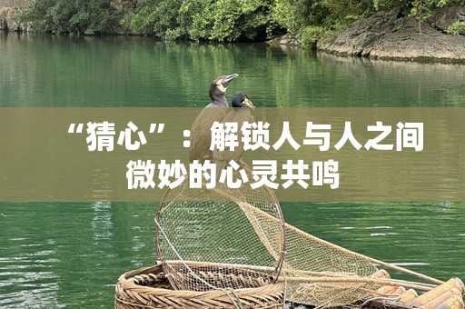 “猜心”：解锁人与人之间微妙的心灵共鸣