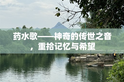 药水歌——神奇的传世之音，重拾记忆与希望