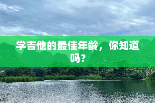 学吉他的最佳年龄，你知道吗？