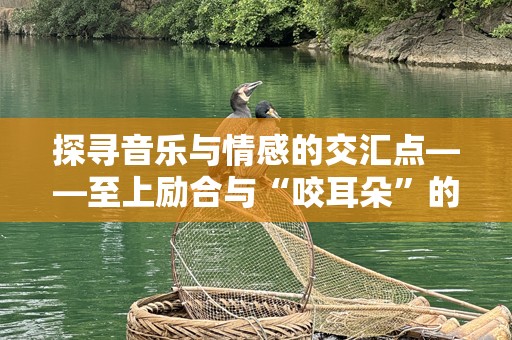 探寻音乐与情感的交汇点——至上励合与“咬耳朵”的完美融合