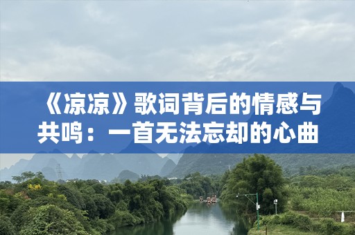 《凉凉》歌词背后的情感与共鸣：一首无法忘却的心曲