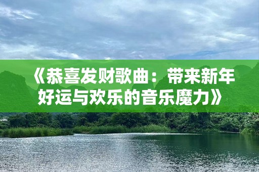 《恭喜发财歌曲：带来新年好运与欢乐的音乐魔力》