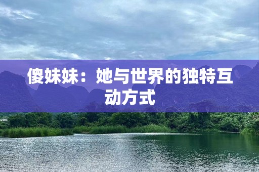傻妹妹：她与世界的独特互动方式
