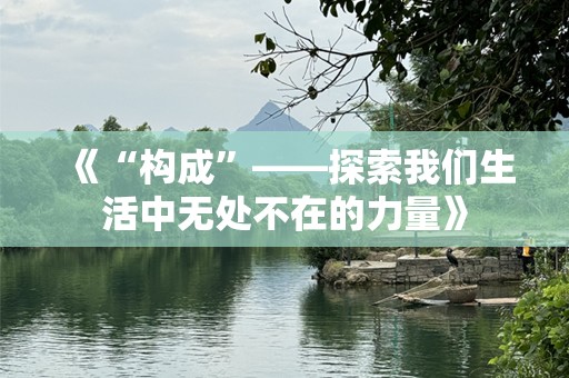 《“构成”——探索我们生活中无处不在的力量》