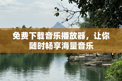 免费下载音乐播放器，让你随时畅享海量音乐