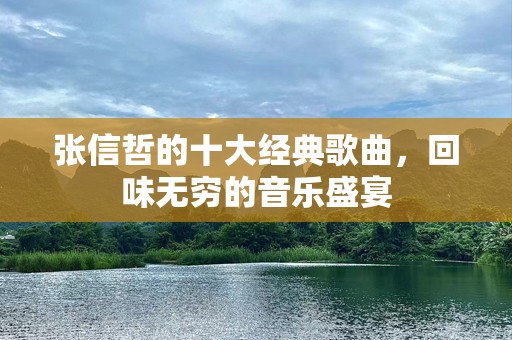 张信哲的十大经典歌曲，回味无穷的音乐盛宴