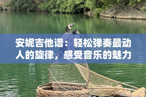 安妮吉他谱：轻松弹奏最动人的旋律，感受音乐的魅力