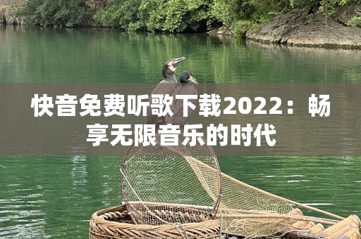 快音免费听歌下载2022：畅享无限音乐的时代
