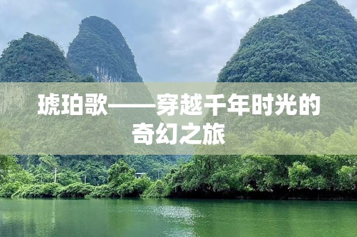 琥珀歌——穿越千年时光的奇幻之旅