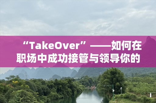 “TakeOver”——如何在职场中成功接管与领导你的团队