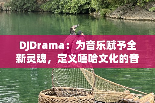 DJDrama：为音乐赋予全新灵魂，定义嘻哈文化的音乐传奇