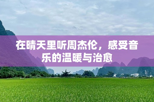 在晴天里听周杰伦，感受音乐的温暖与治愈