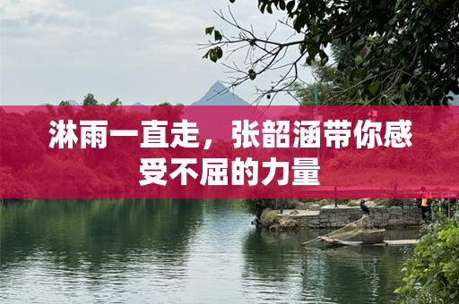 淋雨一直走，张韶涵带你感受不屈的力量