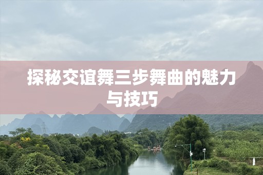 探秘交谊舞三步舞曲的魅力与技巧