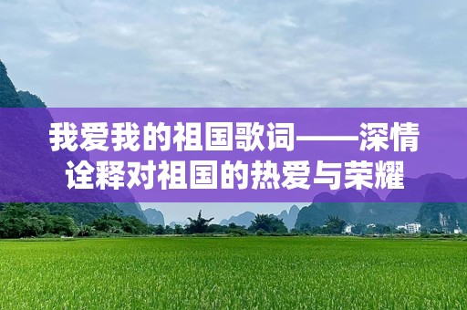 我爱我的祖国歌词——深情诠释对祖国的热爱与荣耀