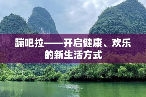 蹦吧拉——开启健康、欢乐的新生活方式