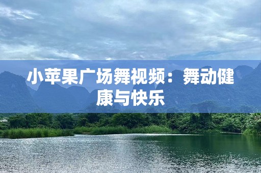 小苹果广场舞视频：舞动健康与快乐
