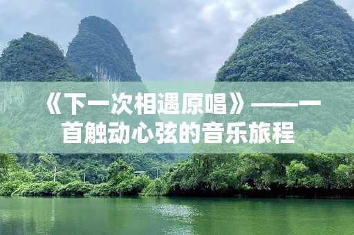 《下一次相遇原唱》——一首触动心弦的音乐旅程