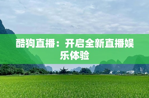 酷狗直播：开启全新直播娱乐体验