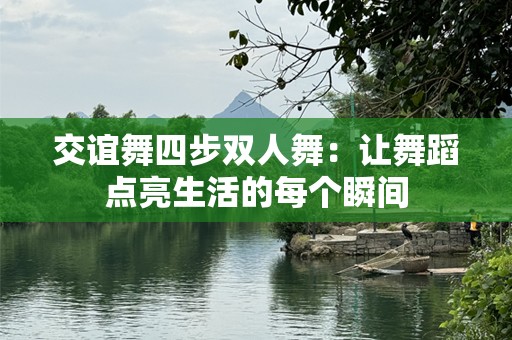 交谊舞四步双人舞：让舞蹈点亮生活的每个瞬间