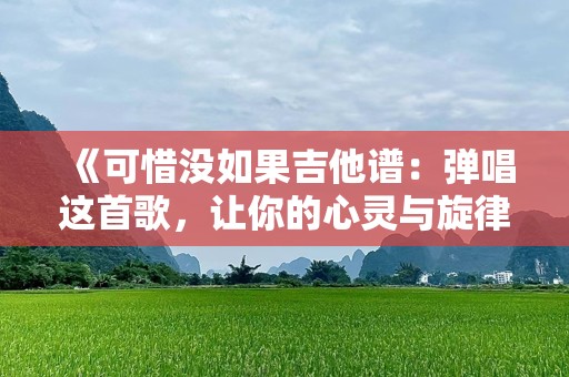 《可惜没如果吉他谱：弹唱这首歌，让你的心灵与旋律共舞》