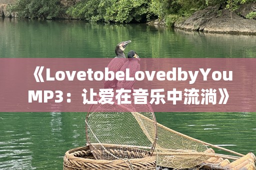 《LovetobeLovedbyYouMP3：让爱在音乐中流淌》