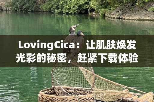 LovingCica：让肌肤焕发光彩的秘密，赶紧下载体验吧！