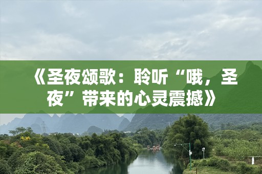 《圣夜颂歌：聆听“哦，圣夜”带来的心灵震撼》