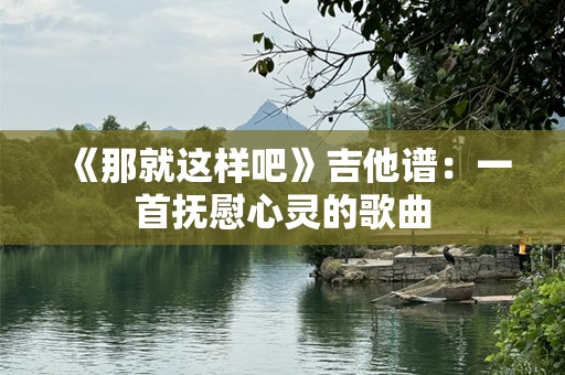《那就这样吧》吉他谱：一首抚慰心灵的歌曲