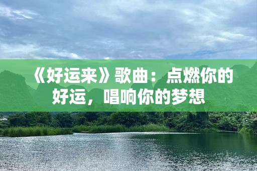 《好运来》歌曲：点燃你的好运，唱响你的梦想