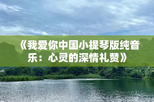 《我爱你中国小提琴版纯音乐：心灵的深情礼赞》